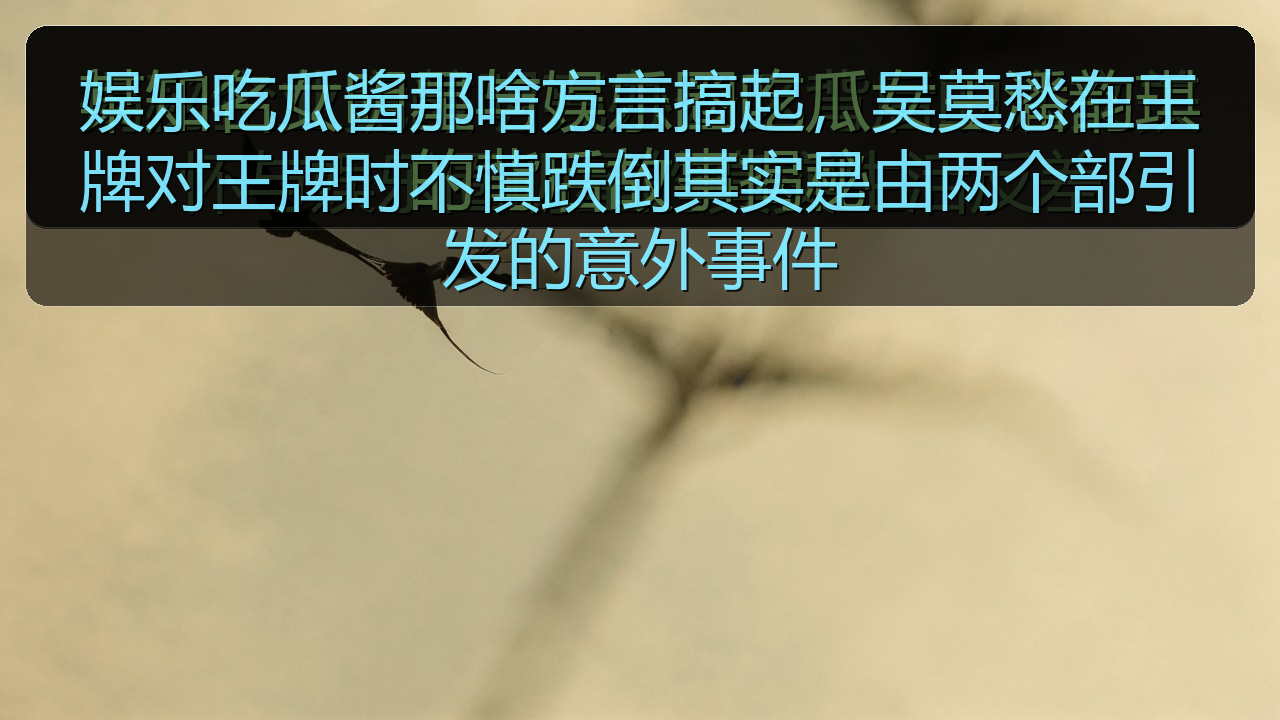娱乐吃瓜酱那啥方言搞起,吴莫愁在王牌对王牌时不慎跌倒其实是由两个部引发的意外事件