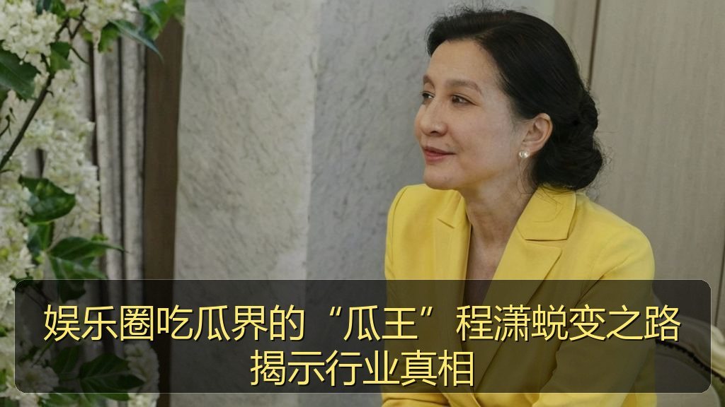 娱乐圈吃瓜界的“瓜王”程潇蜕变之路揭示行业真相