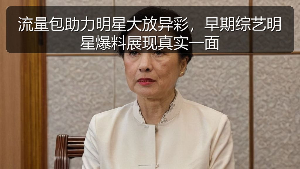 流量包助力明星大放异彩，早期综艺明星爆料展现真实一面
