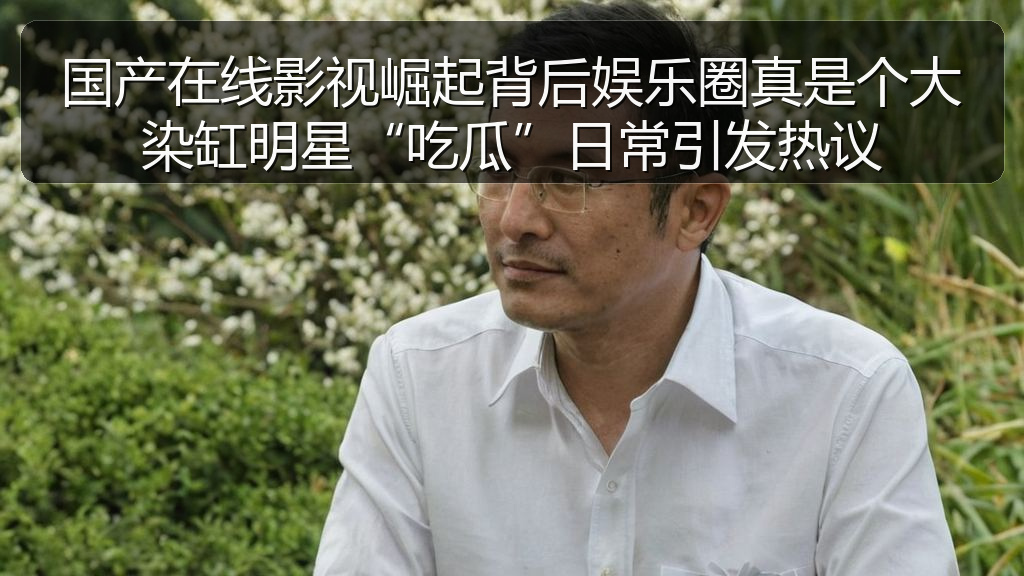 国产在线影视崛起背后娱乐圈真是个大染缸明星“吃瓜”日常引发热议
