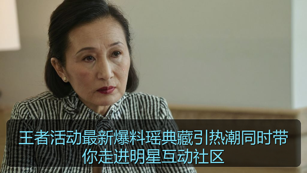 王者活动最新爆料瑶典藏引热潮同时带你走进明星互动社区