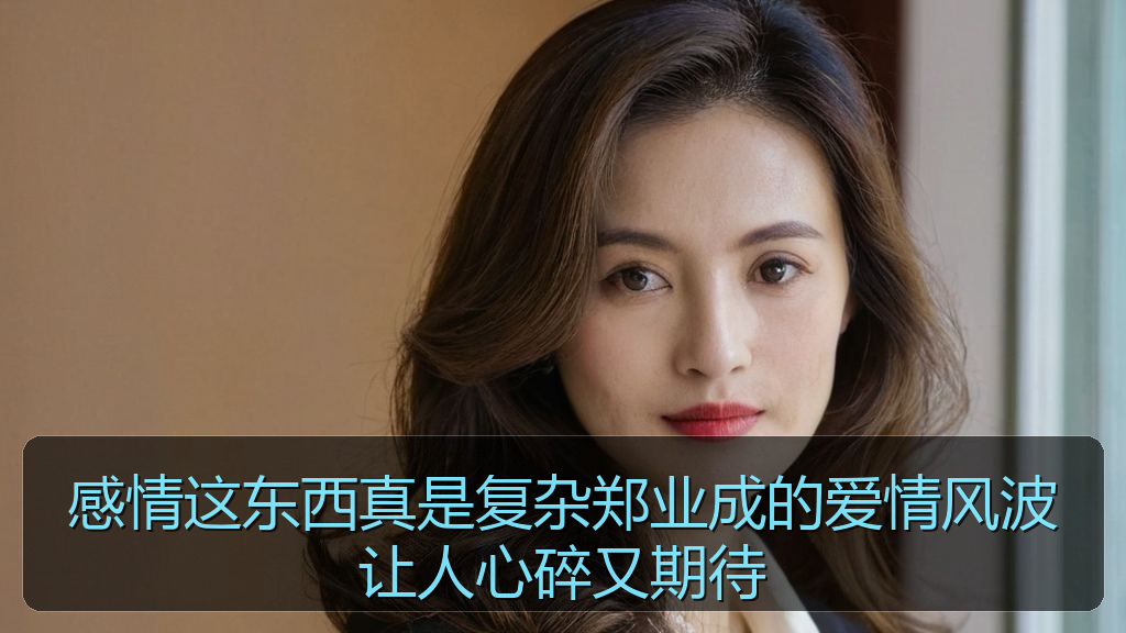 感情这东西真是复杂郑业成的爱情风波让人心碎又期待