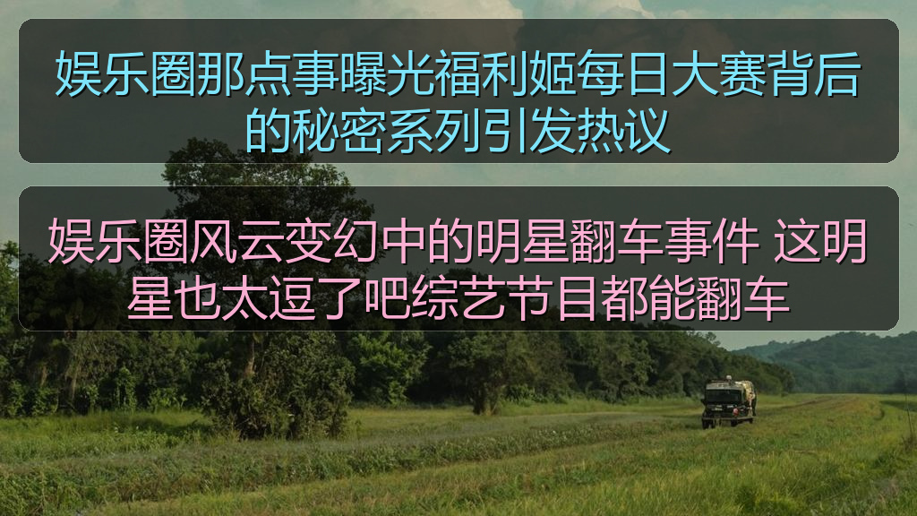 娱乐圈那点事曝光福利姬每日大赛背后的秘密系列引发热议
