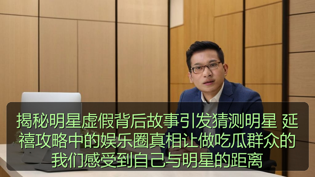 揭秘明星虚假背后故事引发猜测明星 延禧攻略中的娱乐圈真相让做吃瓜群众的我们感受到自己与明星的距离