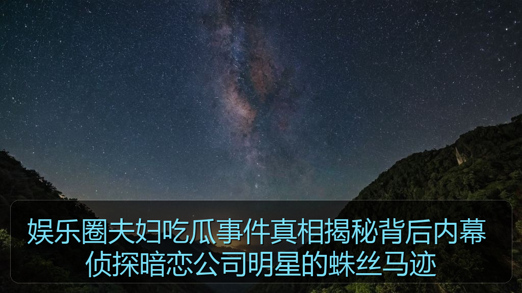 娱乐圈夫妇吃瓜事件真相揭秘背后内幕 侦探暗恋公司明星的蛛丝马迹