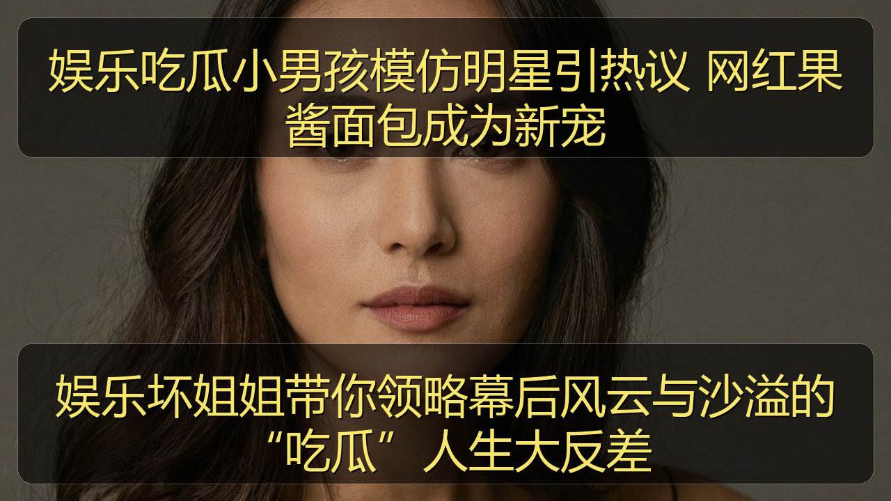 娱乐吃瓜小男孩模仿明星引热议 网红果酱面包成为新宠