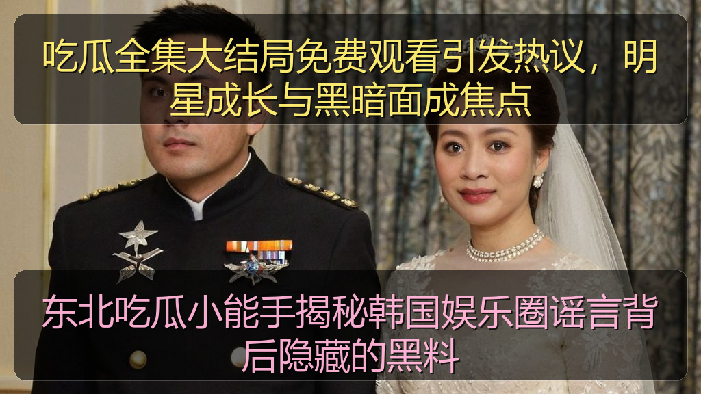 东北吃瓜小能手揭秘韩国娱乐圈谣言背后隐藏的黑料