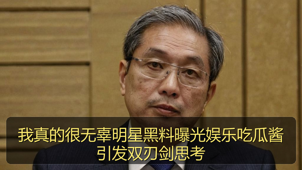 我真的很无辜明星黑料曝光娱乐吃瓜酱引发双刃剑思考