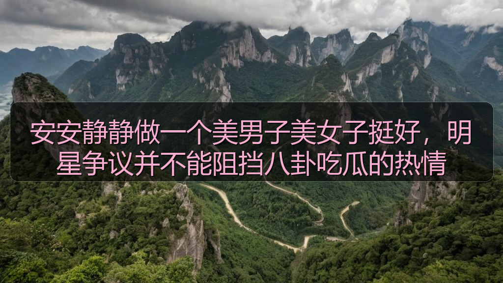 安安静静做一个美男子美女子挺好,明星争议并不能阻挡八卦吃瓜的热情