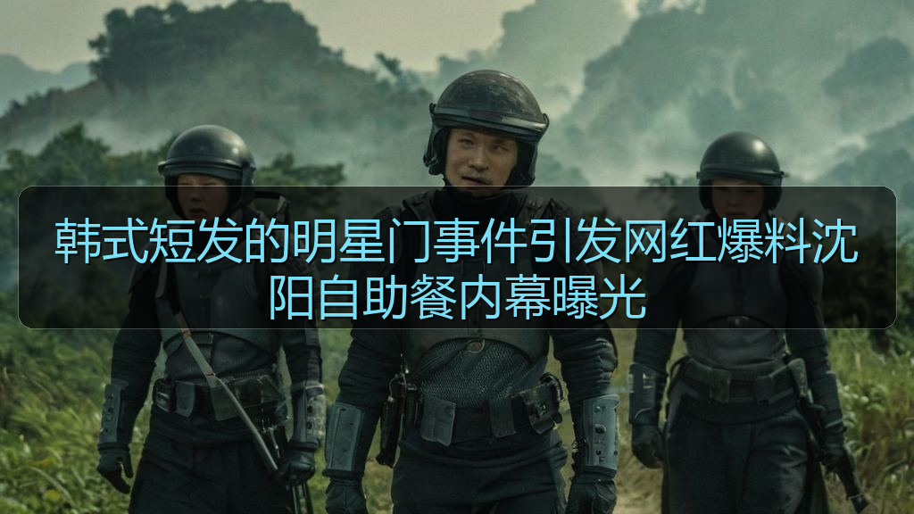 韩式短发的明星门事件引发网红爆料沈阳自助餐内幕曝光