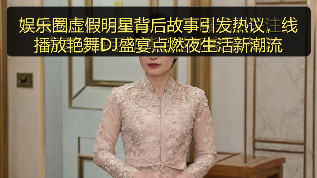 娱乐圈虚假明星背后故事引发热议，线播放艳舞DJ盛宴点燃夜生活新潮流