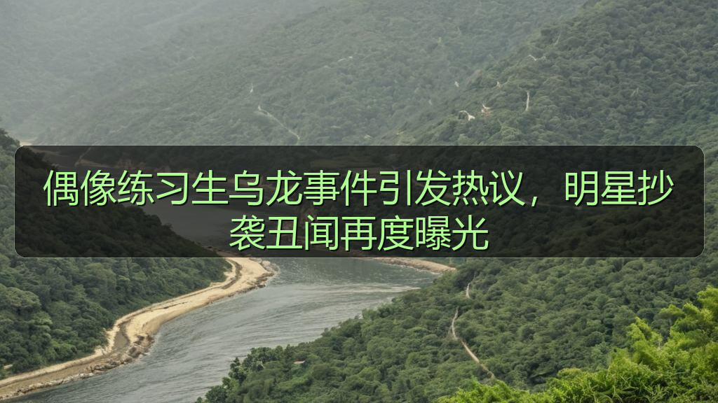 每日大赛吃瓜入口 - 偶像练习生乌龙事件引发热议,明星抄袭丑闻再度曝光