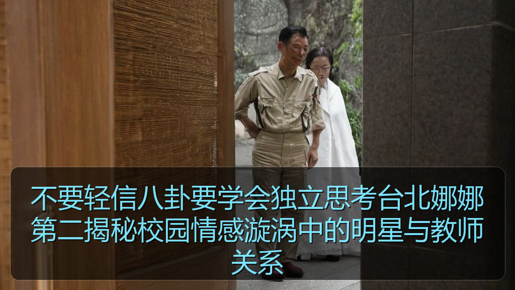 不要轻信八卦要学会独立思考台北娜娜第二揭秘校园情感漩涡中的明星与教师关系
