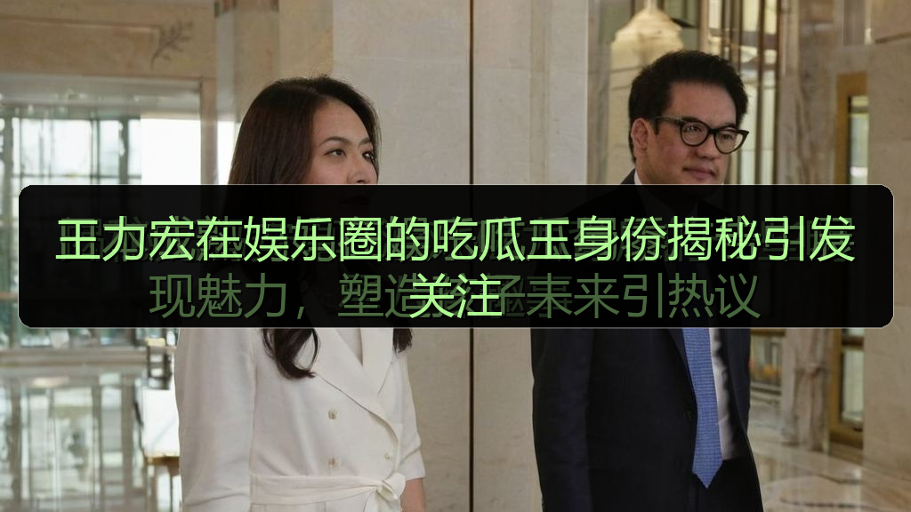 王力宏在娱乐圈的吃瓜王身份揭秘引发关注