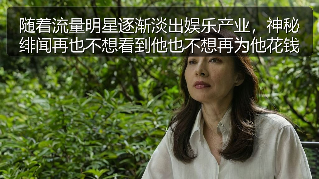 随着流量明星逐渐淡出娱乐产业,神秘绯闻再也不想看到他也不想再为他花钱