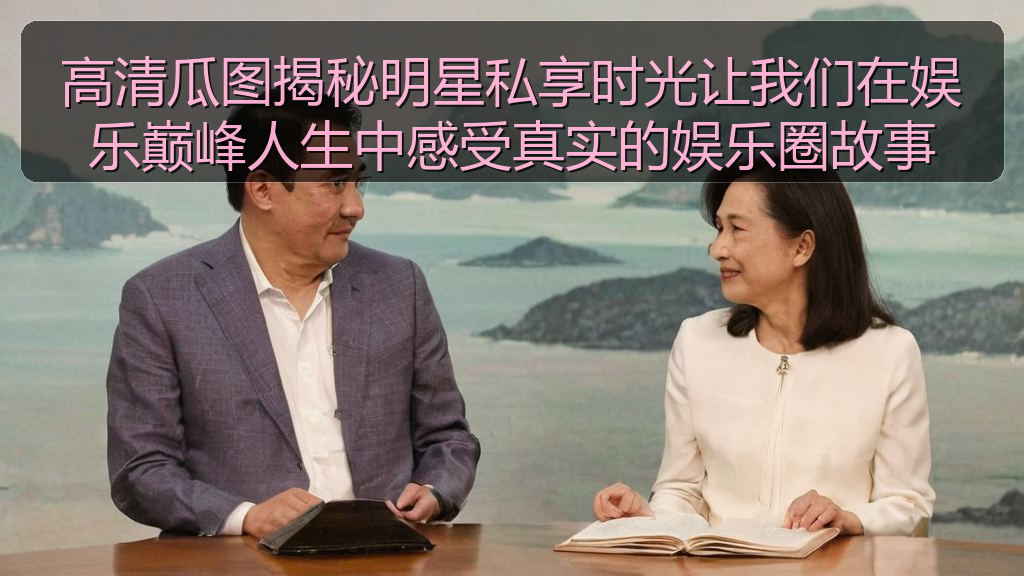 高清瓜图揭秘明星私享时光让我们在娱乐巅峰人生中感受真实的娱乐圈故事