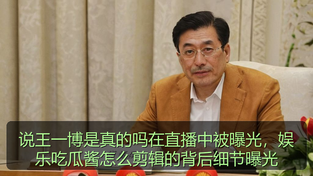 说王一博是真的吗在直播中被曝光，娱乐吃瓜酱怎么剪辑的背后细节曝光