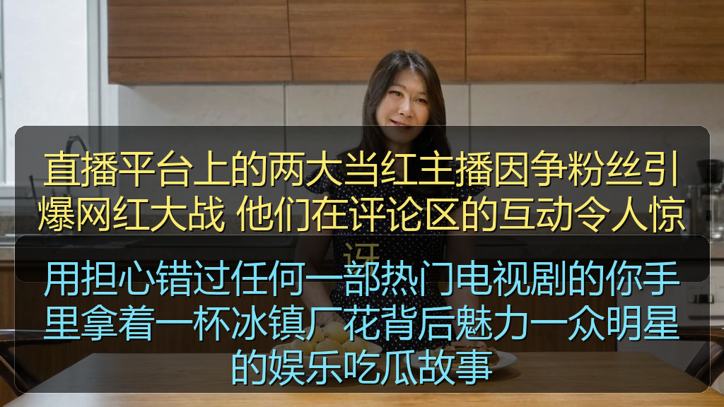 用担心错过任何一部热门电视剧的你手里拿着一杯冰镇厂花背后魅力一众明星的娱乐吃瓜故事