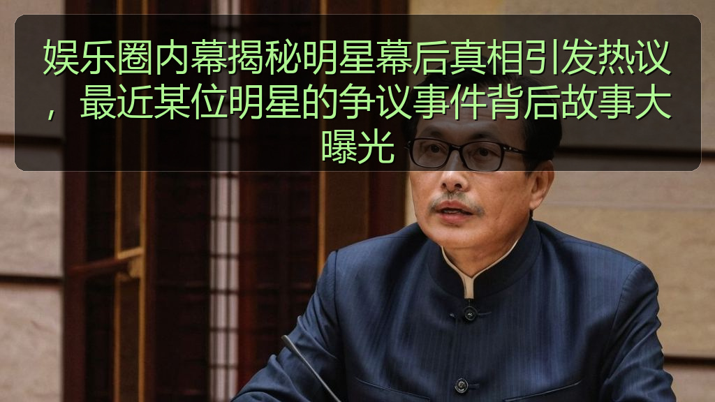 娱乐圈内幕揭秘明星幕后真相引发热议，最近某位明星的争议事件背后故事大曝光