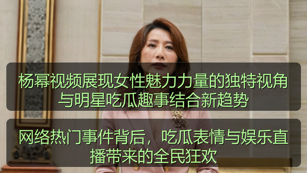 杨幂视频展现女性魅力力量的独特视角与明星吃瓜趣事结合新趋势