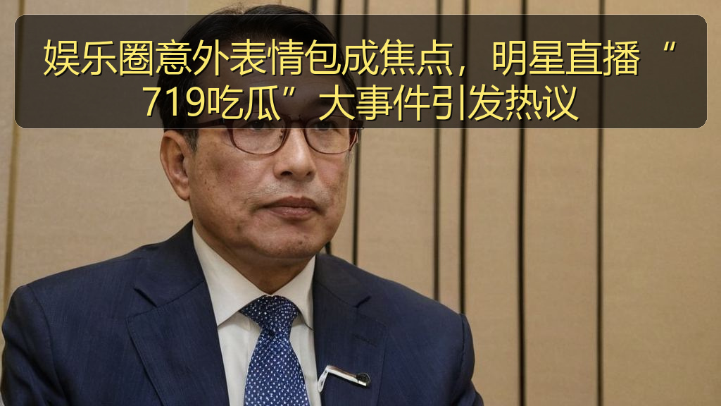 娱乐圈意外表情包成焦点，明星直播“719吃瓜”大事件引发热议